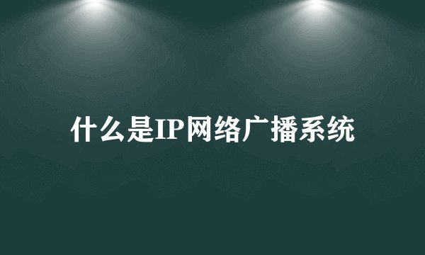 什么是IP网络广播系统