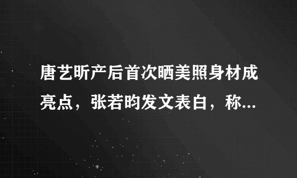 唐艺昕产后首次晒美照身材成亮点，张若昀发文表白，称呼满是爱意