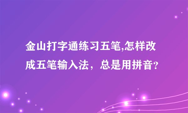 金山打字通练习五笔,怎样改成五笔输入法，总是用拼音？