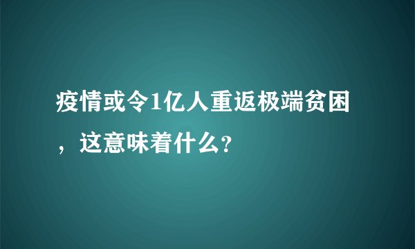 疫情或令1亿人重返极端贫困，这意味着什么？