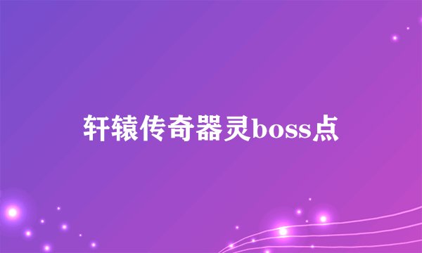 轩辕传奇器灵boss点