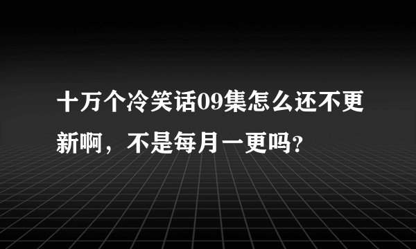 十万个冷笑话09集怎么还不更新啊，不是每月一更吗？