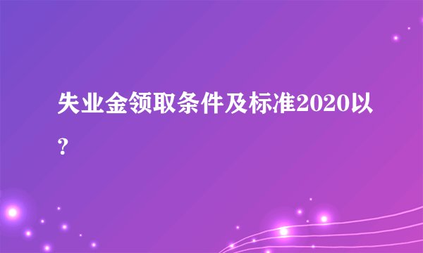 失业金领取条件及标准2020以？