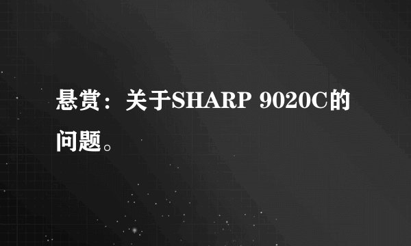 悬赏：关于SHARP 9020C的问题。