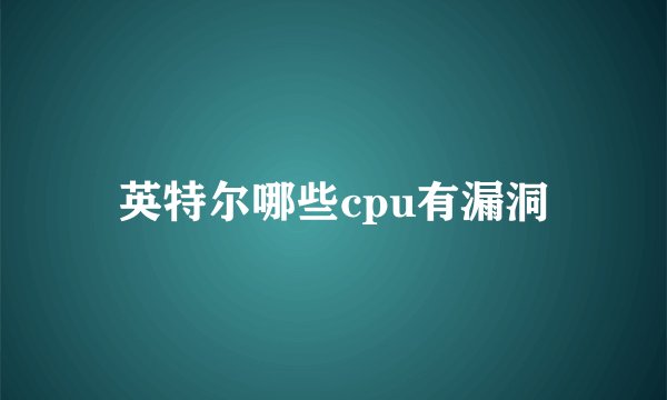 英特尔哪些cpu有漏洞