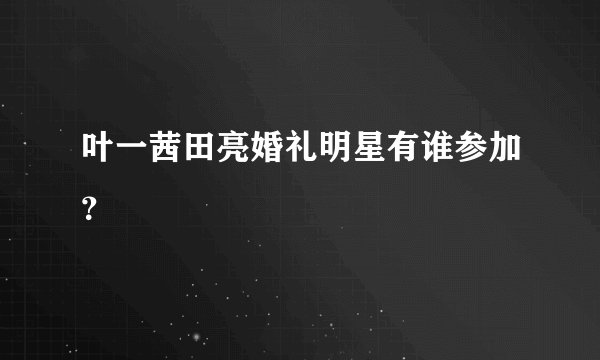 叶一茜田亮婚礼明星有谁参加？