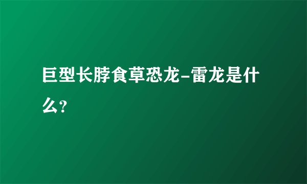 巨型长脖食草恐龙-雷龙是什么？