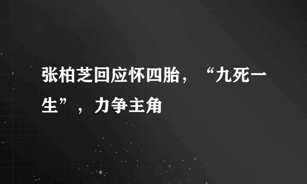 张柏芝回应怀四胎，“九死一生”，力争主角