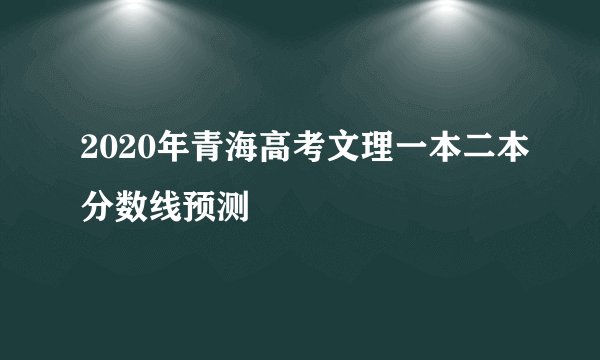 2020年青海高考文理一本二本分数线预测