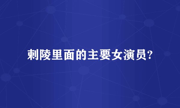 剌陵里面的主要女演员?