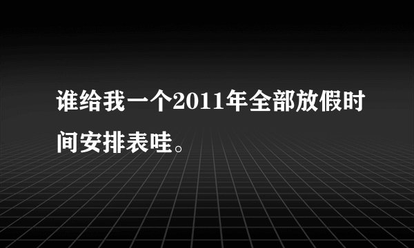 谁给我一个2011年全部放假时间安排表哇。