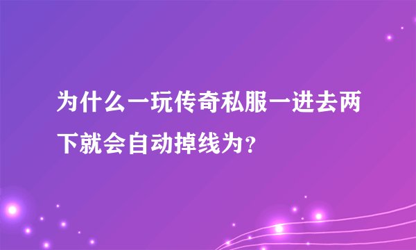 为什么一玩传奇私服一进去两下就会自动掉线为？