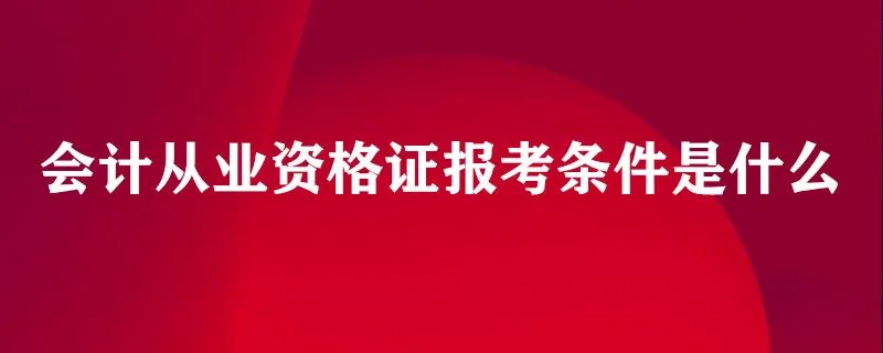 会计从业资格证报考条件是什么