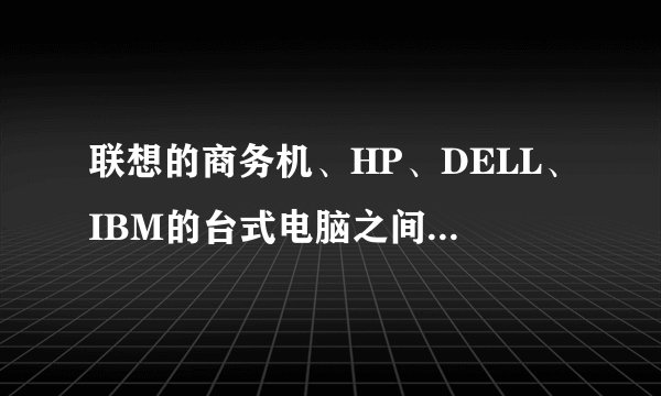 联想的商务机、HP、DELL、IBM的台式电脑之间的差距?