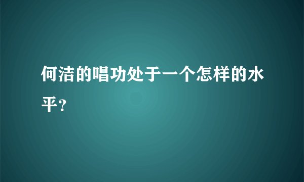 何洁的唱功处于一个怎样的水平？