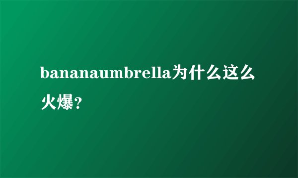 bananaumbrella为什么这么火爆？