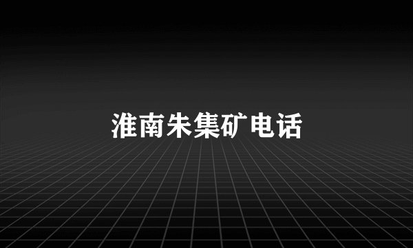 淮南朱集矿电话