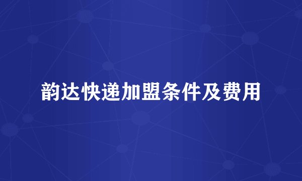 韵达快递加盟条件及费用