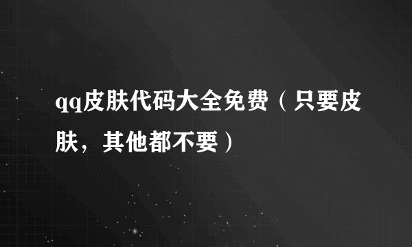 qq皮肤代码大全免费（只要皮肤，其他都不要）