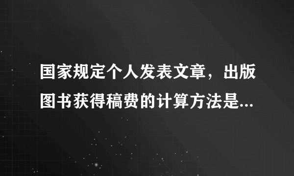 国家规定个人发表文章，出版图书获得稿费的计算方法是： （1）稿费不高于800元不纳税； (2)