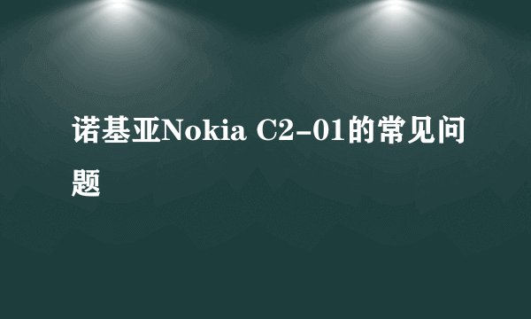 诺基亚Nokia C2-01的常见问题
