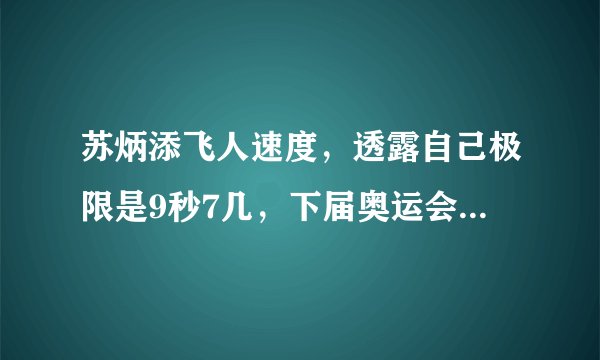 苏炳添飞人速度，透露自己极限是9秒7几，下届奥运会能跑多少？？
