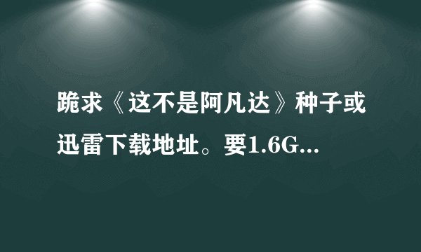 跪求《这不是阿凡达》种子或迅雷下载地址。要1.6G那个版...