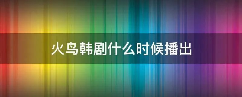 火鸟韩剧什么时候播出