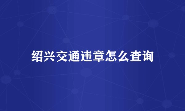 绍兴交通违章怎么查询