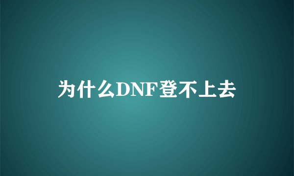 为什么DNF登不上去