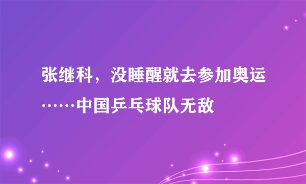 张继科,没睡醒就去参加奥运……中国乒乓球队无敌