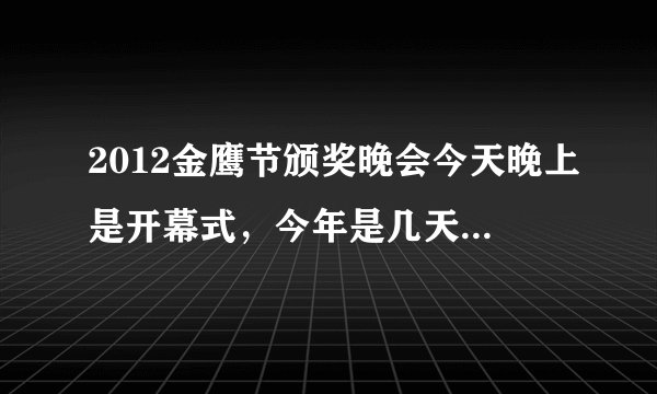 2012金鹰节颁奖晚会今天晚上是开幕式，今年是几天啊？我今天看不了了啊，不会就一天吧？