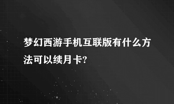 梦幻西游手机互联版有什么方法可以续月卡?