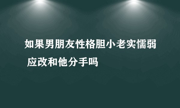 如果男朋友性格胆小老实懦弱 应改和他分手吗