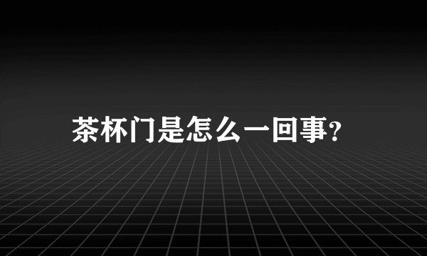 茶杯门是怎么一回事？