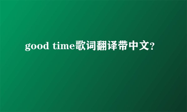 good time歌词翻译带中文？