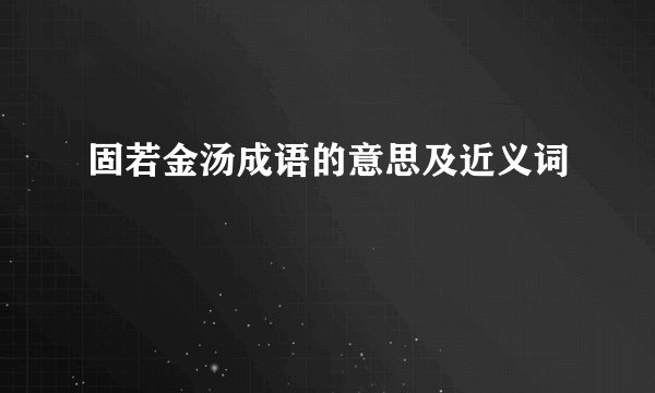 固若金汤成语的意思及近义词