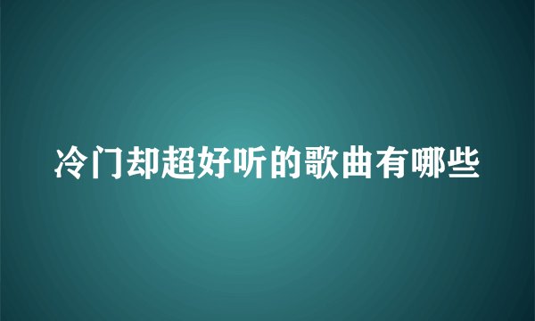 冷门却超好听的歌曲有哪些