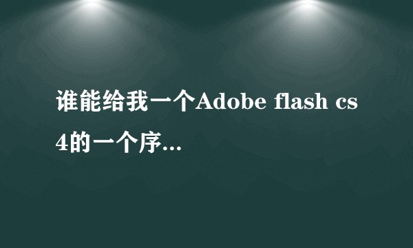 谁能给我一个Adobe flash cs4的一个序列号啊？
