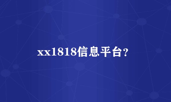 xx1818信息平台？