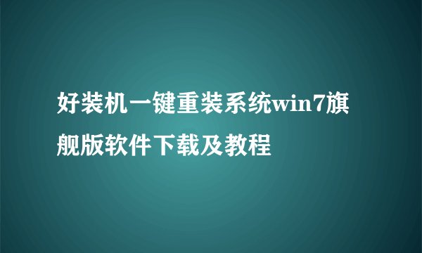 好装机一键重装系统win7旗舰版软件下载及教程