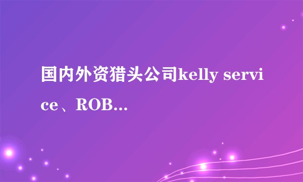 国内外资猎头公司kelly service、ROBERT WALTERS、Hudson米高Hay哪好？
