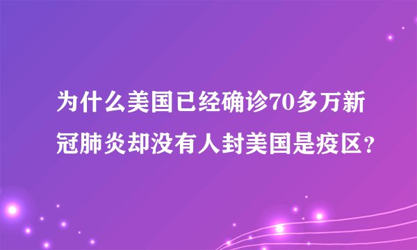 为什么美国已经确诊70多万新冠肺炎却没有人封美国是疫区？