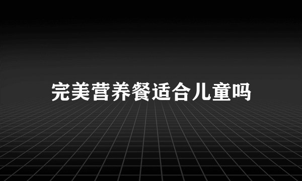完美营养餐适合儿童吗