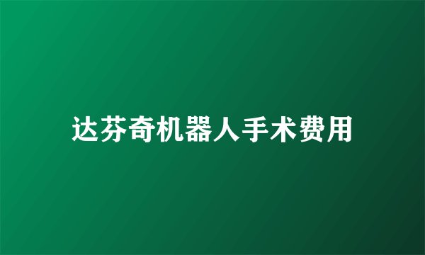达芬奇机器人手术费用