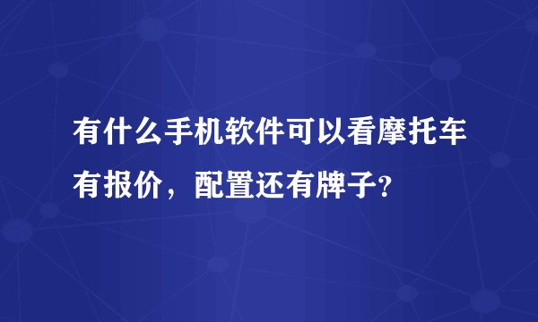 有什么手机软件可以看摩托车有报价，配置还有牌子？
