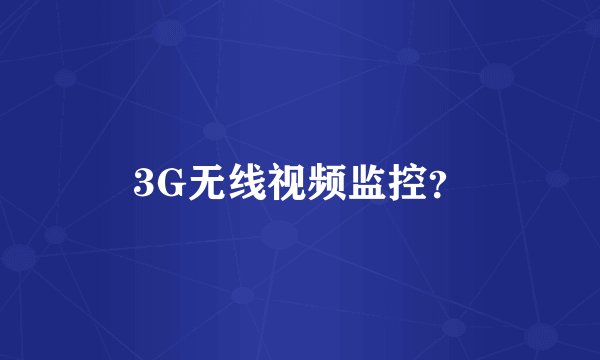 3G无线视频监控？