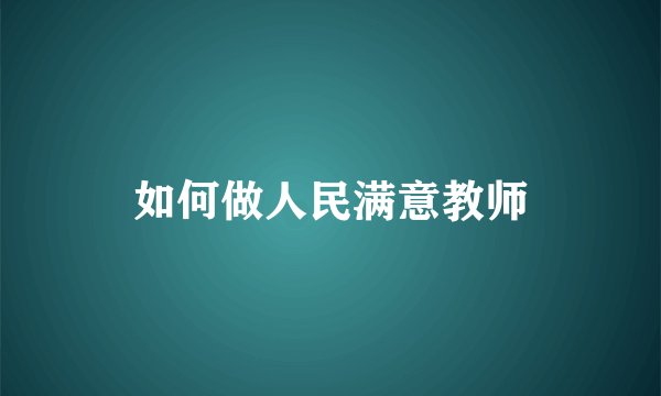 如何做人民满意教师