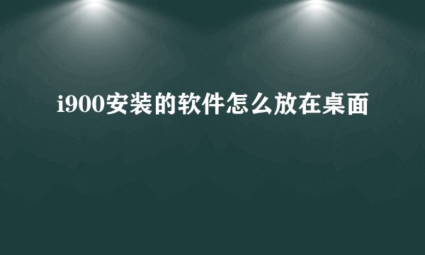 i900安装的软件怎么放在桌面