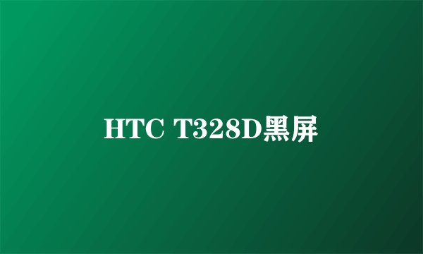 HTC T328D黑屏